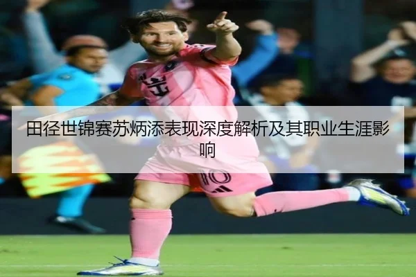田径世锦赛苏炳添表现深度解析及其职业生涯影响